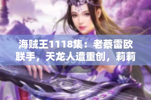 海贼王1118集：老蔡雷欧联手，天龙人遭重创，莉莉与薇薇惊人相似