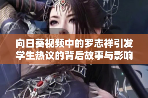 向日葵视频中的罗志祥引发学生热议的背后故事与影响解析