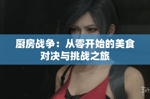 厨房战争：从零开始的美食对决与挑战之旅