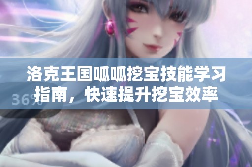 洛克王国呱呱挖宝技能学习指南，快速提升挖宝效率