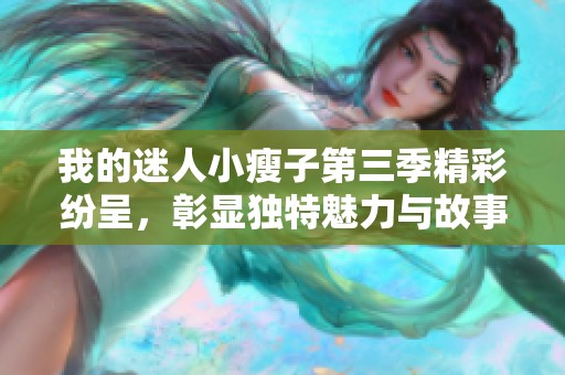 我的迷人小瘦子第三季精彩纷呈，彰显独特魅力与故事发展