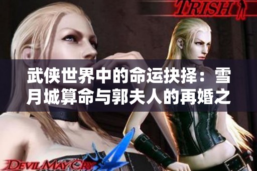 武侠世界中的命运抉择：雪月城算命与郭夫人的再婚之路