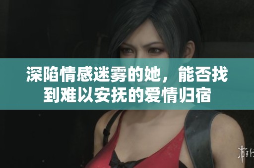深陷情感迷雾的她，能否找到难以安抚的爱情归宿