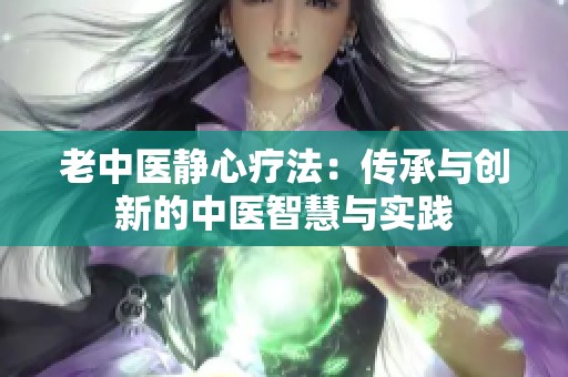 老中医静心疗法：传承与创新的中医智慧与实践