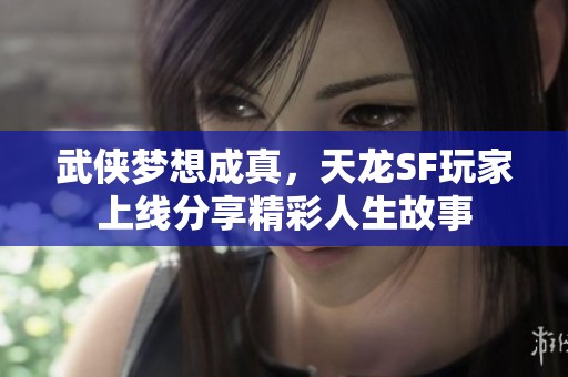 武侠梦想成真，天龙SF玩家上线分享精彩人生故事