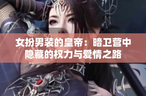 女扮男装的皇帝：暗卫营中隐藏的权力与爱情之路