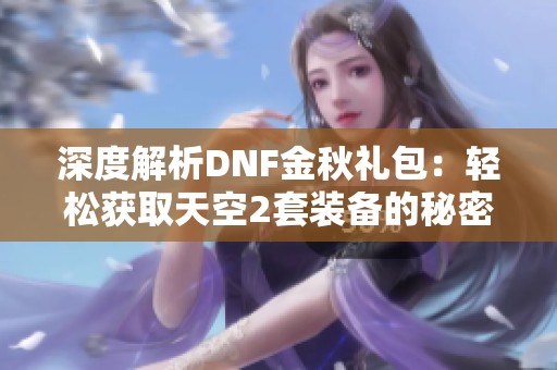 深度解析DNF金秋礼包：轻松获取天空2套装备的秘密
