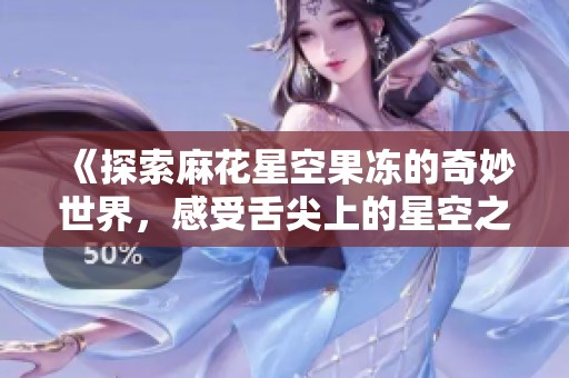 《探索麻花星空果冻的奇妙世界，感受舌尖上的星空之旅》