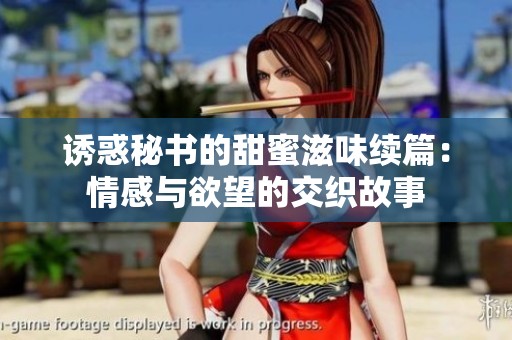 诱惑秘书的甜蜜滋味续篇：情感与欲望的交织故事