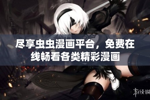 尽享虫虫漫画平台，免费在线畅看各类精彩漫画