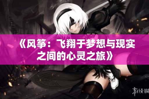 《风筝：飞翔于梦想与现实之间的心灵之旅》