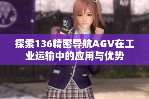 探索136精密导航AGV在工业运输中的应用与优势