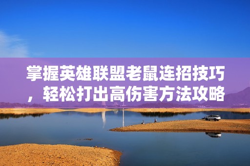 掌握英雄联盟老鼠连招技巧，轻松打出高伤害方法攻略
