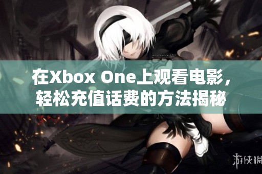 在Xbox One上观看电影，轻松充值话费的方法揭秘