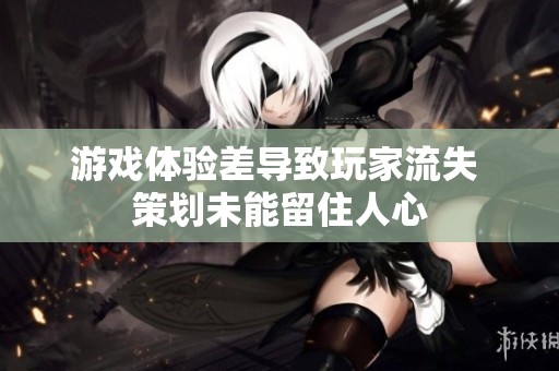游戏体验差导致玩家流失 策划未能留住人心