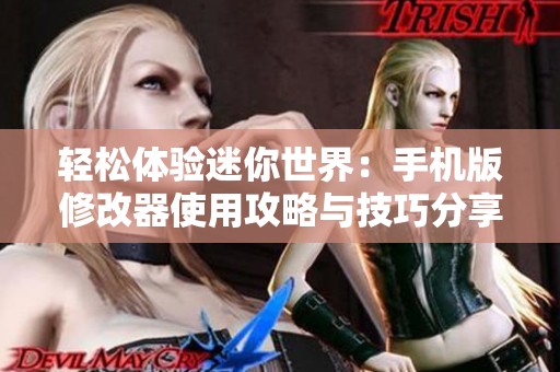 轻松体验迷你世界：手机版修改器使用攻略与技巧分享