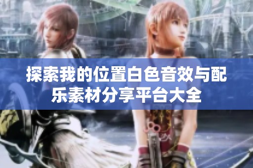 探索我的位置白色音效与配乐素材分享平台大全