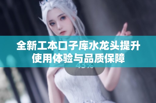 全新工本口子库水龙头提升使用体验与品质保障