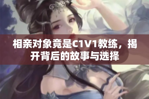 相亲对象竟是C1V1教练，揭开背后的故事与选择