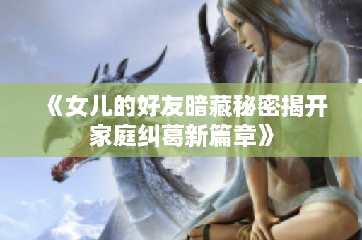 《女儿的好友暗藏秘密揭开家庭纠葛新篇章》