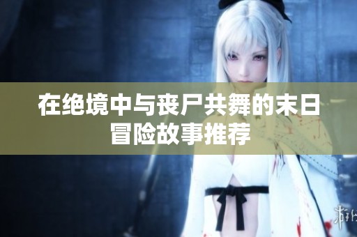 在绝境中与丧尸共舞的末日冒险故事推荐
