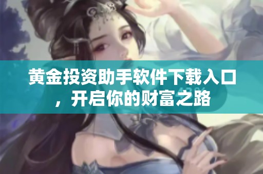 黄金投资助手软件下载入口，开启你的财富之路
