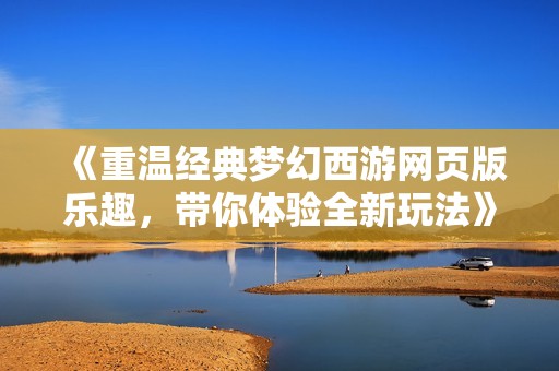 《重温经典梦幻西游网页版乐趣，带你体验全新玩法》