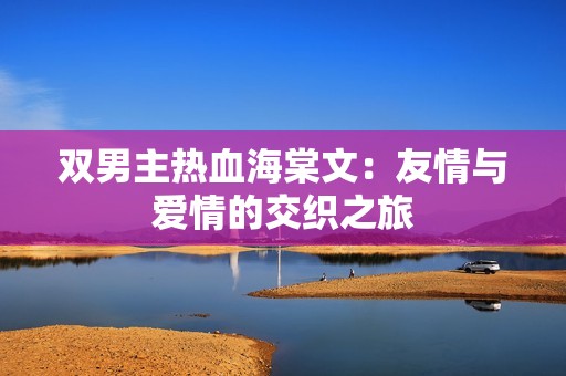 双男主热血海棠文：友情与爱情的交织之旅