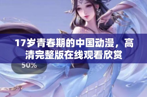 17岁青春期的中国动漫，高清完整版在线观看欣赏