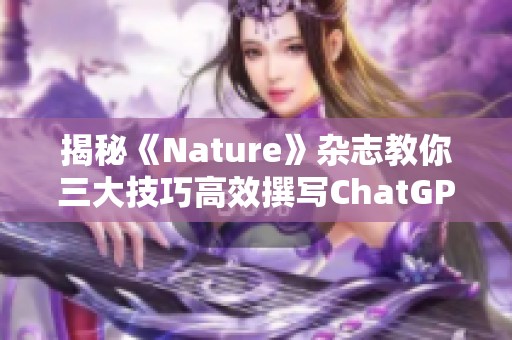 揭秘《Nature》杂志教你三大技巧高效撰写ChatGPT论文的方法