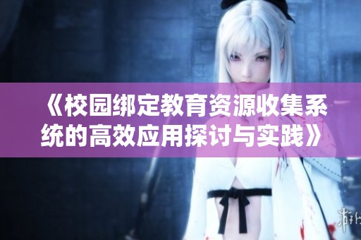 《校园绑定教育资源收集系统的高效应用探讨与实践》