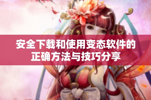 安全下载和使用变态软件的正确方法与技巧分享