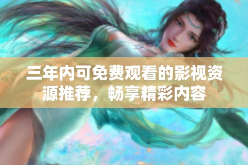 三年内可免费观看的影视资源推荐，畅享精彩内容