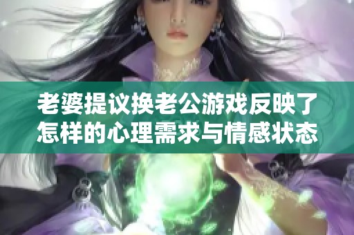 老婆提议换老公游戏反映了怎样的心理需求与情感状态