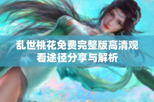 乱世桃花免费完整版高清观看途径分享与解析