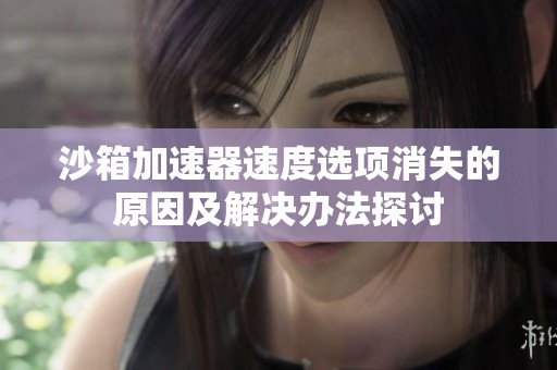 沙箱加速器速度选项消失的原因及解决办法探讨