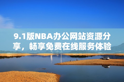 9.1版NBA办公网站资源分享，畅享免费在线服务体验