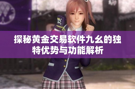 探秘黄金交易软件九幺的独特优势与功能解析