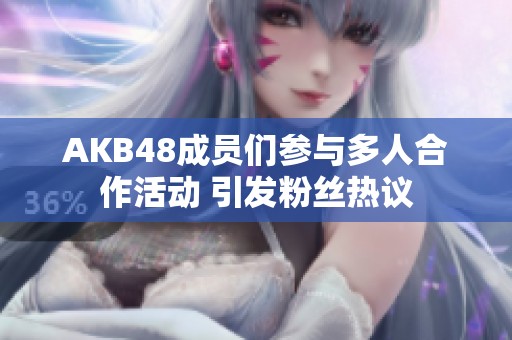 AKB48成员们参与多人合作活动 引发粉丝热议