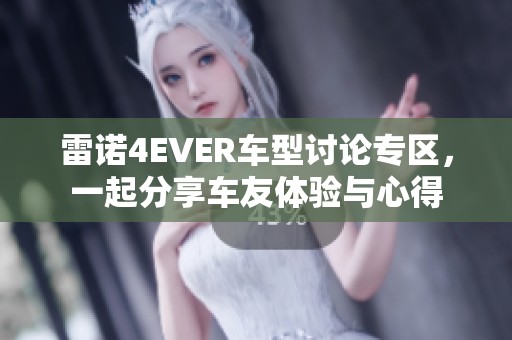 雷诺4EVER车型讨论专区，一起分享车友体验与心得