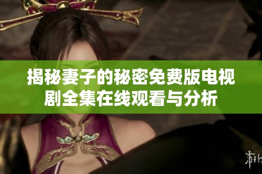 揭秘妻子的秘密免费版电视剧全集在线观看与分析
