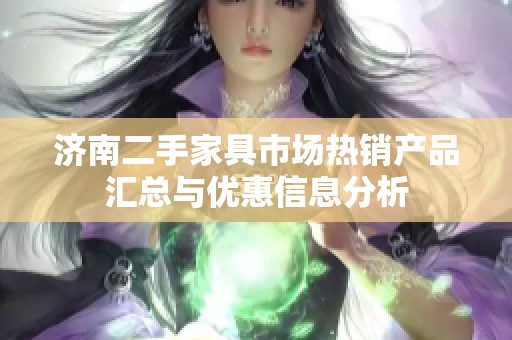济南二手家具市场热销产品汇总与优惠信息分析