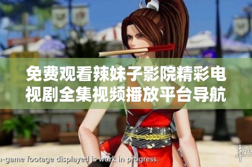免费观看辣妹子影院精彩电视剧全集视频播放平台导航