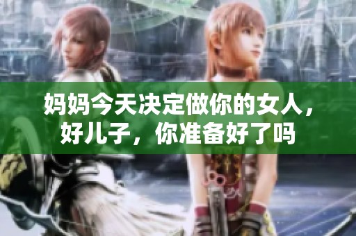 妈妈今天决定做你的女人，好儿子，你准备好了吗