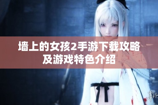 墙上的女孩2手游下载攻略及游戏特色介绍