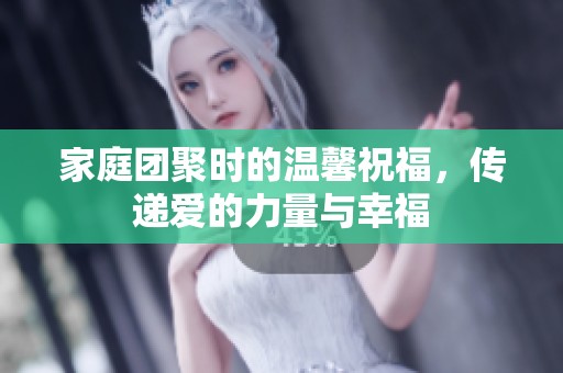 家庭团聚时的温馨祝福，传递爱的力量与幸福