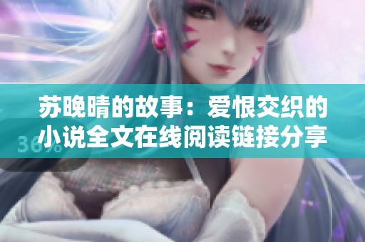 苏晚晴的故事：爱恨交织的小说全文在线阅读链接分享