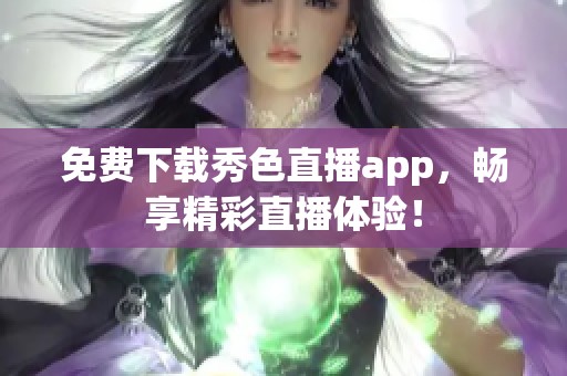 免费下载秀色直播app，畅享精彩直播体验！