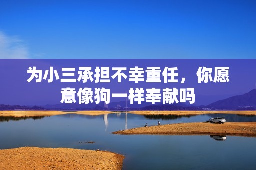 为小三承担不幸重任，你愿意像狗一样奉献吗