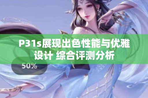 P31s展现出色性能与优雅设计 综合评测分析